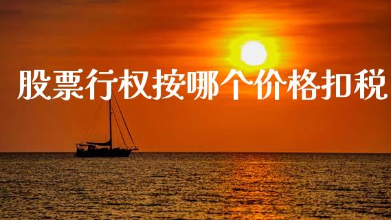 股票行权按哪个价格扣税_https://www.qmgjg.com_香港恒生指数_第1张