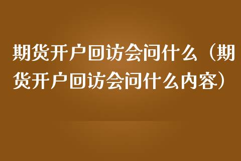 期货开户回访会问什么（期货开户回访会问什么内容）_https://www.qmgjg.com_恒生指数是什么_第1张