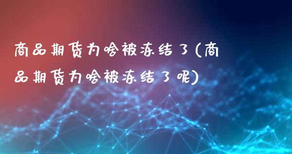 商品期货为啥被冻结了(商品期货为啥被冻结了呢)_https://www.qmgjg.com_恒生指数是什么_第1张