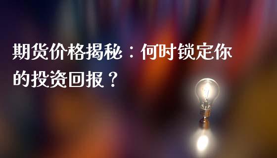 期货价格揭秘：何时锁定你的投资回报？_https://www.qmgjg.com_港股恒生指数_第1张