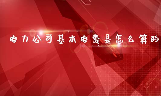 电力公司基本电费是怎么算的_https://www.qmgjg.com_香港恒生指数_第1张