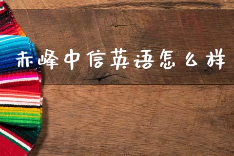 赤峰中信英语怎么样_https://www.qmgjg.com_香港恒生指数_第1张