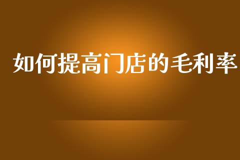如何提高门店的毛利率_https://www.qmgjg.com_港股恒生指数_第1张