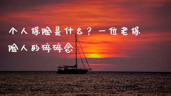 个人保险是什么？一位老保险人的碎碎念_https://www.qmgjg.com_香港恒生指数_第1张