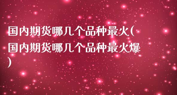国内期货哪几个品种最火(国内期货哪几个品种最火爆)_https://www.qmgjg.com_恒生指数期货_第1张