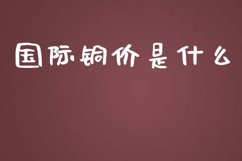 国际铜价是什么_https://www.qmgjg.com_恒生指数是什么_第1张