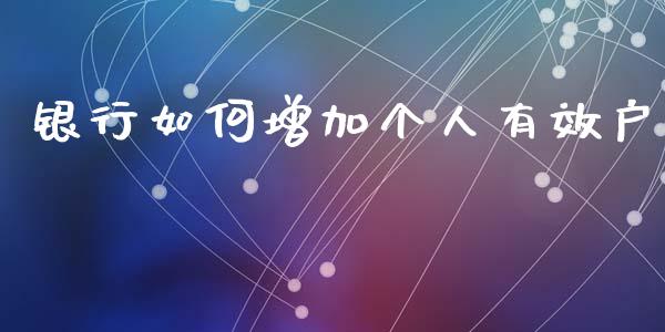 银行如何增加个人有效户_https://www.qmgjg.com_恒生指数期货_第1张