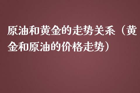 原油和黄金的走势关系（黄金和原油的价格走势）_https://www.qmgjg.com_恒生指数是什么_第1张