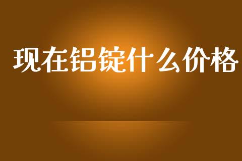 现在铝锭什么价格_https://www.qmgjg.com_恒生指数期货_第1张