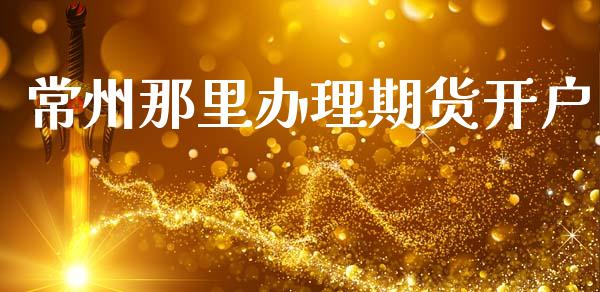 常州那里办理期货开户_https://www.qmgjg.com_恒生指数期货_第1张