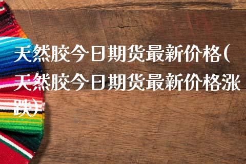天然胶今日期货最新价格(天然胶今日期货最新价格涨跌)_https://www.qmgjg.com_香港恒生指数_第1张