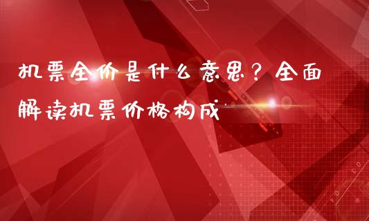 机票全价是什么意思？全面解读机票价格构成_https://www.qmgjg.com_恒生指数是什么_第1张