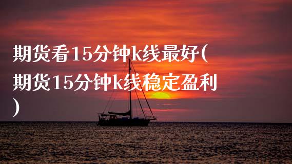 期货看15分钟k线最好(期货15分钟k线稳定盈利)_https://www.qmgjg.com_恒生指数是什么_第1张