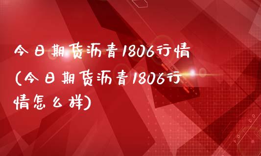今日期货沥青1806行情(今日期货沥青1806行情怎么样)_https://www.qmgjg.com_港股恒生指数_第1张