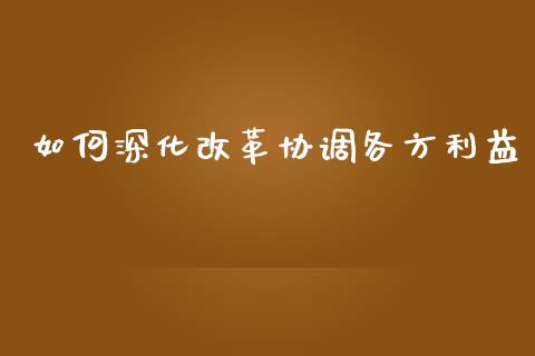 如何深化改革协调各方利益_https://www.qmgjg.com_港股恒生指数_第1张
