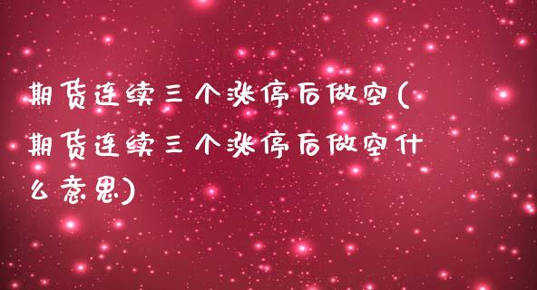 期货连续三个涨停后做空(期货连续三个涨停后做空什么意思)_https://www.qmgjg.com_恒生指数期货_第1张