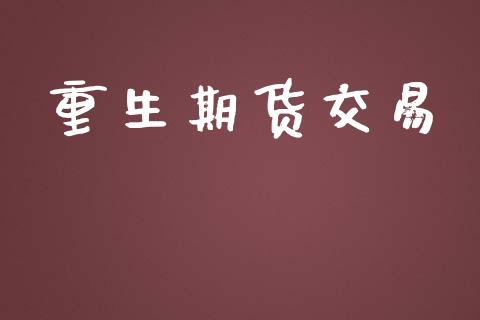 重生期货交易_https://www.qmgjg.com_恒生指数期货_第1张