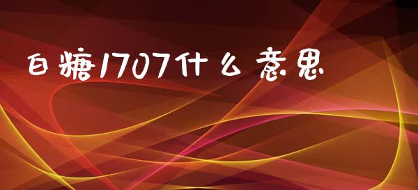 白糖1707什么意思_https://www.qmgjg.com_香港恒生指数_第1张