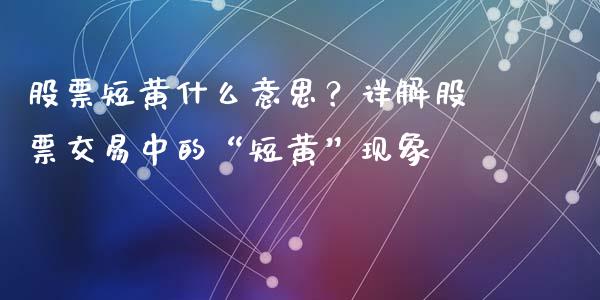 股票短黄什么意思？详解股票交易中的“短黄”现象_https://www.qmgjg.com_香港恒生指数_第1张