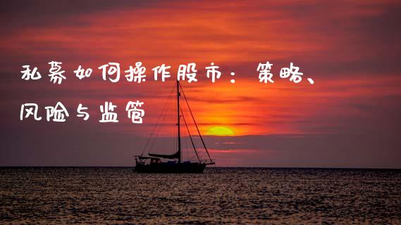 私募如何操作股市：策略、风险与监管_https://www.qmgjg.com_恒生指数期货_第1张
