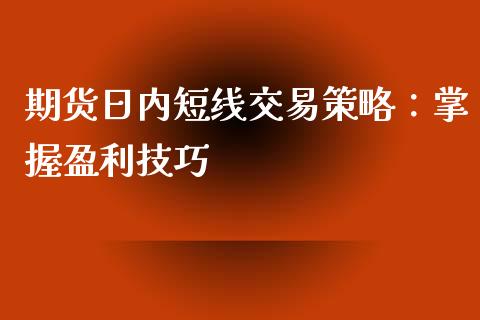 期货日内短线交易策略：掌握盈利技巧_https://www.qmgjg.com_恒生指数是什么_第1张