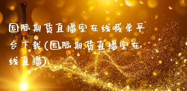 国际期货直播室在线喊单平台下载(国际期货直播室在线直播)_https://www.qmgjg.com_港股恒生指数_第1张