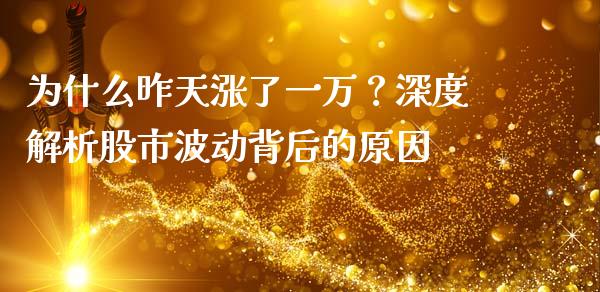 为什么昨天涨了一万？深度解析股市波动背后的原因_https://www.qmgjg.com_港股恒生指数_第1张