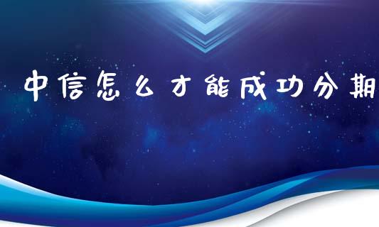 中信怎么才能成功分期_https://www.qmgjg.com_恒生指数期货_第1张