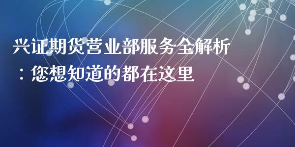 兴证期货营业部服务全解析:您想知道的都在这里_香港恒生指数_第1张_香港恒生指数_恒生指数期货_港股恒生指数_恒生指数是什么 兴证期货营业部服务全解析:您想知道的都在这里_https://www.qmgjg.com_香港恒生指数_第1张