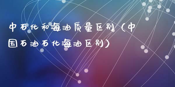 中石化和海油质量区别(中国石油石化海油区别)_恒生指数是什么_第1张_香港恒生指数_恒生指数期货_港股恒生指数_恒生指数是什么 中石化和海油质量区别(中国石油石化海油区别)_https://www.qmgjg.com_恒生指数是什么_第1张