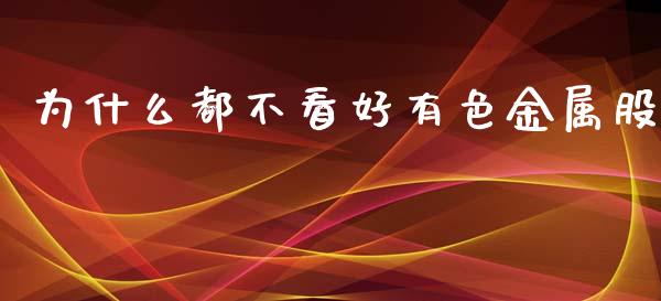 为什么都不看好有色金属股_https://www.qmgjg.com_恒生指数期货_第1张