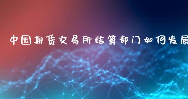 中国期货交易所结算部门如何发展_https://www.qmgjg.com_恒生指数期货_第1张