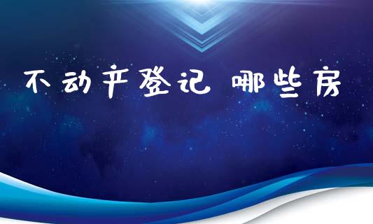不动产登记 哪些房_https://www.qmgjg.com_港股恒生指数_第1张