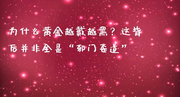 为什么黄金越戴越黑？这背后并非全是“邪门歪道”_https://www.qmgjg.com_香港恒生指数_第1张