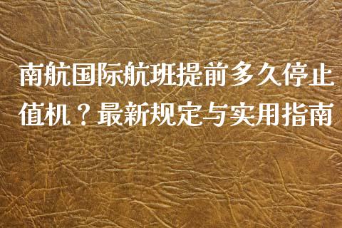 南航国际航班提前多久停止值机？最新规定与实用指南_https://www.qmgjg.com_恒生指数是什么_第1张