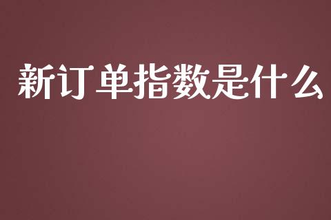 新订单指数是什么_https://www.qmgjg.com_恒生指数是什么_第1张