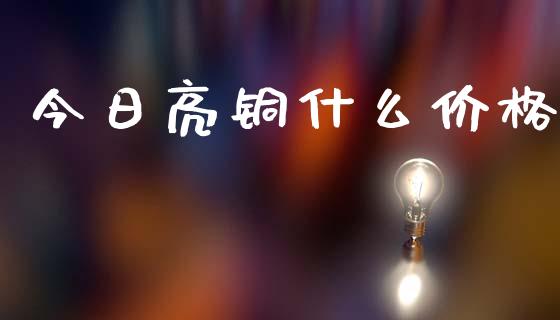 今日亮铜什么价格_https://www.qmgjg.com_香港恒生指数_第1张
