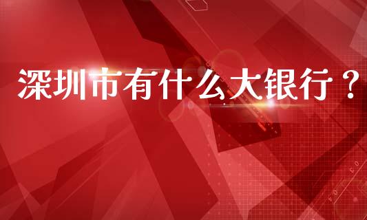 深圳市有什么大银行？_https://www.qmgjg.com_恒生指数期货_第1张
