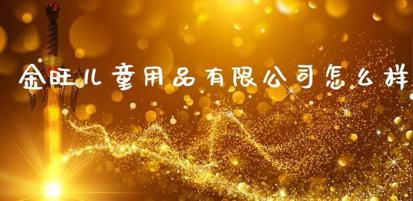 金旺儿童用品有限公司怎么样_https://www.qmgjg.com_恒生指数期货_第1张