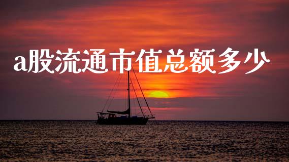 a股流通市值总额多少_https://www.qmgjg.com_香港恒生指数_第1张