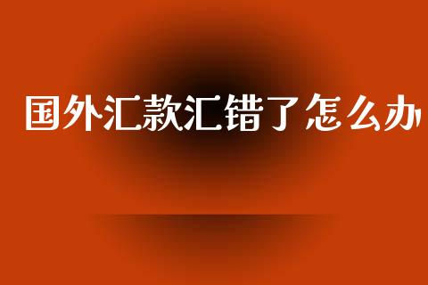 国外汇款汇错了怎么办_https://www.qmgjg.com_港股恒生指数_第1张