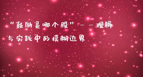 “鼓励是哪个股”——理解与实践中的模糊边界_https://www.qmgjg.com_香港恒生指数_第1张