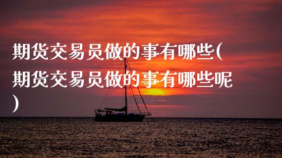 期货交易员做的事有哪些(期货交易员做的事有哪些呢)_https://www.qmgjg.com_恒生指数期货_第1张
