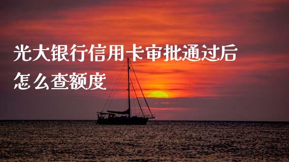 光大银行信用卡审批通过后怎么查额度_https://www.qmgjg.com_恒生指数期货_第1张