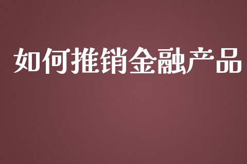 如何推销金融产品_https://www.qmgjg.com_恒生指数期货_第1张