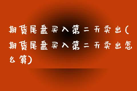 期货尾盘买入第二天卖出(期货尾盘买入第二天卖出怎么算)_https://www.qmgjg.com_港股恒生指数_第1张
