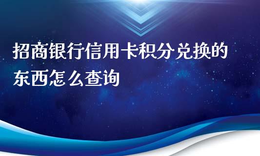 招商银行信用卡积分兑换的东西怎么查询_https://www.qmgjg.com_港股恒生指数_第1张