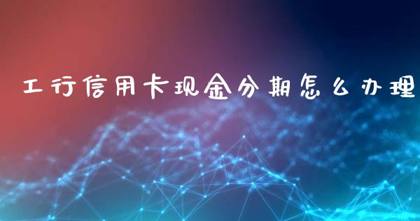 工行信用卡现金分期怎么办理_https://www.qmgjg.com_恒生指数期货_第1张