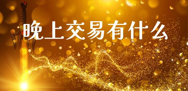 晚上交易有什么_https://www.qmgjg.com_恒生指数期货_第1张