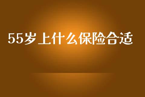 55岁上什么保险合适_https://www.qmgjg.com_恒生指数期货_第1张